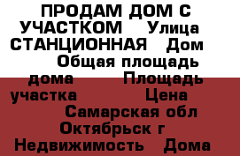 ПРОДАМ ДОМ С УЧАСТКОМ. › Улица ­ СТАНЦИОННАЯ › Дом ­ 23 › Общая площадь дома ­ 45 › Площадь участка ­ 1 400 › Цена ­ 550 000 - Самарская обл., Октябрьск г. Недвижимость » Дома, коттеджи, дачи продажа   . Самарская обл.,Октябрьск г.